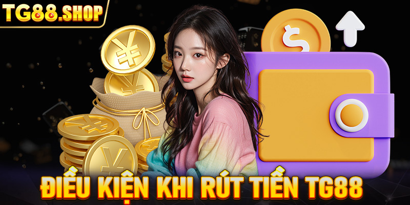 Điều Kiện khi rút tiền TG88 