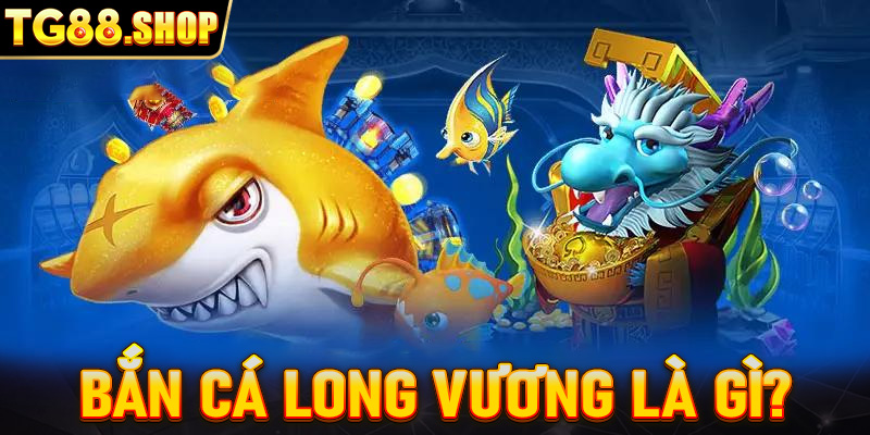 Bắn cá Long Vương là gì?