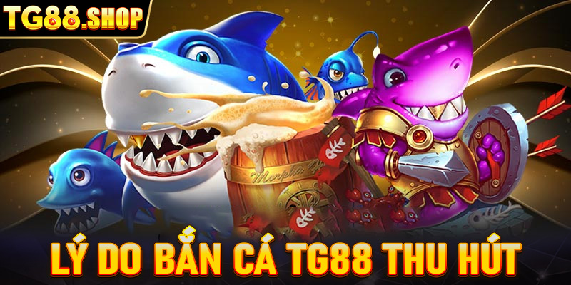 Lý giải bắn cá TG88 trở thành tựa game thu hút người chơi 