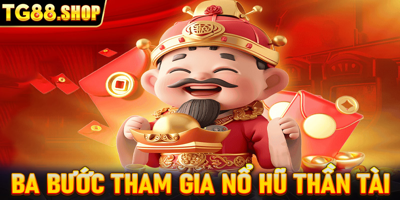 Ba bước tham gia nổ hũ thần tài cực nhanh chóng và đơn giản