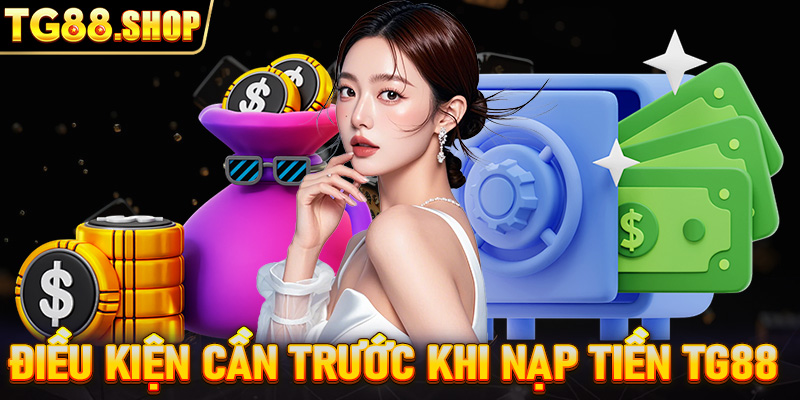 Điều kiện cần trước khi nạp tiền TG88 