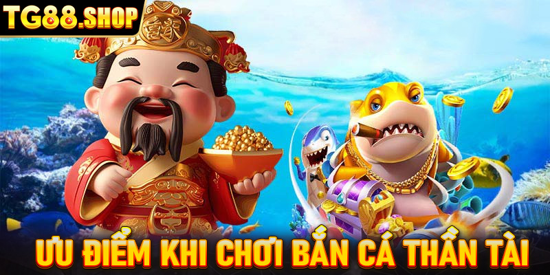 Những ưu điểm khi chơi bắn cá Thần tài