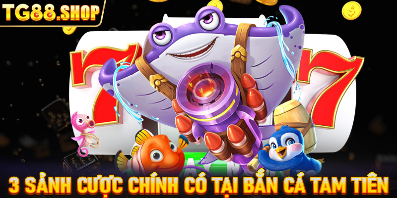 3 sảnh cược chính có tại bắn cá tam tiên