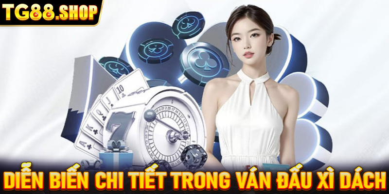 Diễn biến chi tiết trong ván đấu Xì dách chi tiết