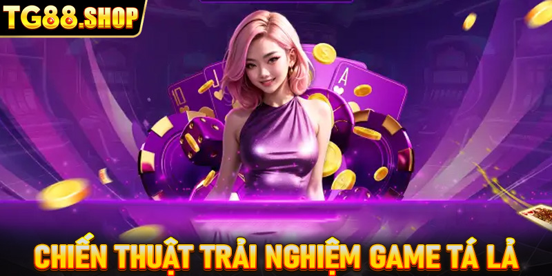 Chiến thuật trải nghiệm game Tá lả hiệu quả nhất