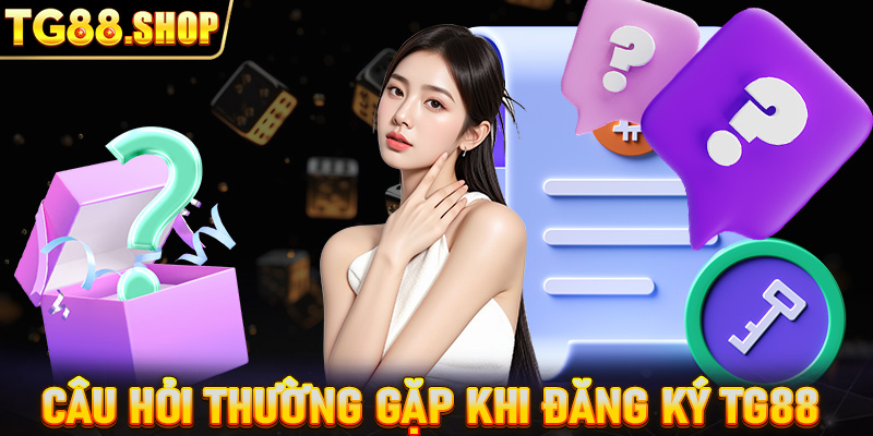 Câu hỏi thường gặp khi đăng ký TG88 cùng giải đáp