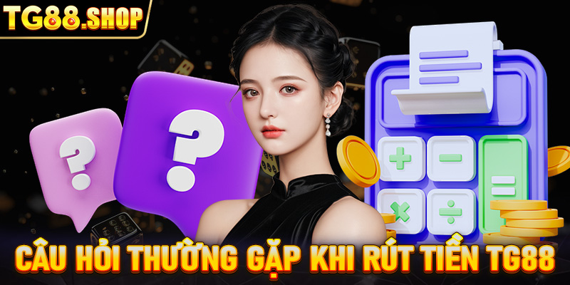 Câu hỏi thường gặp khi rút tiền TG88